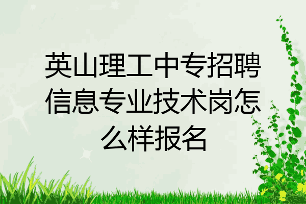 英山理工中专招聘信息专业技术岗怎么样报名