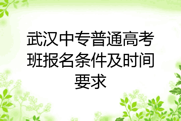 武汉中专普通高考班报名条件及时间要求