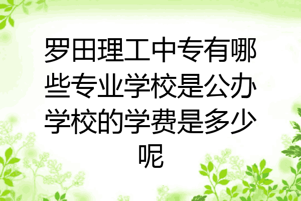 罗田理工中专有哪些专业学校是公办学校的学费是多少呢