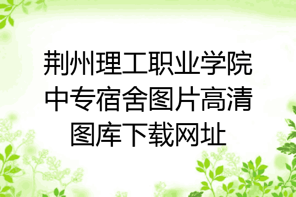 荆州理工职业学院中专宿舍图片高清图库下载网址