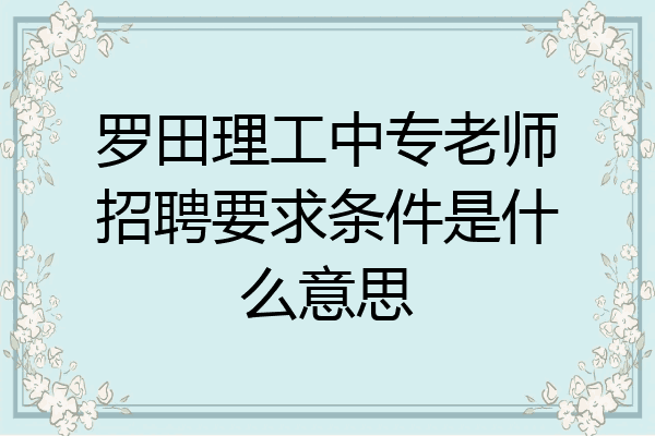 罗田理工中专老师招聘要求条件是什么意思