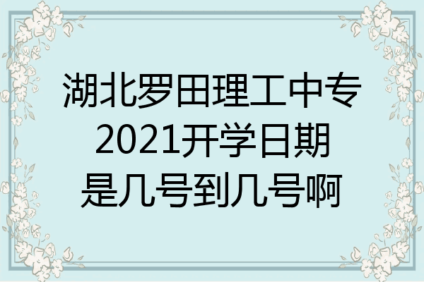 湖北罗田理工中专2021开学日期是几号到几号啊