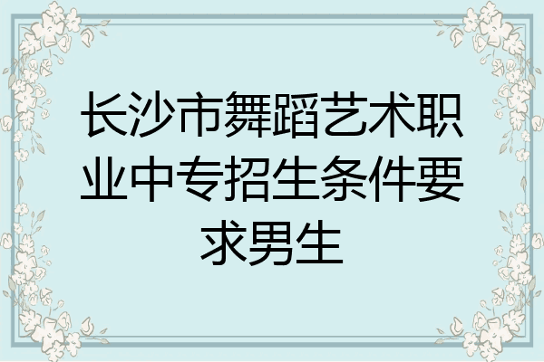 长沙市舞蹈艺术职业中专招生条件要求男生