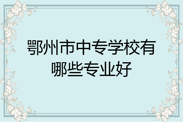 鄂州市中专学校有哪些专业好