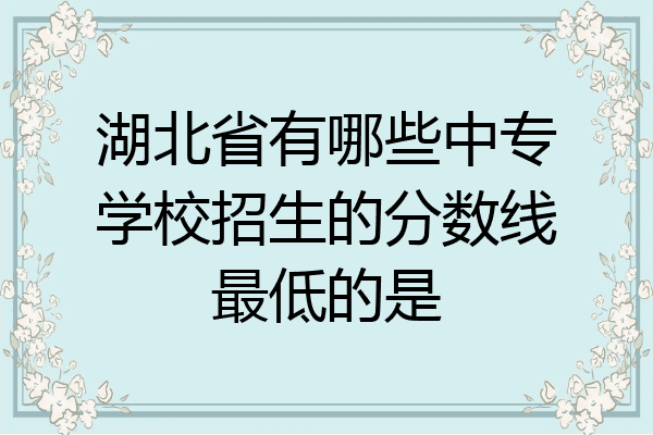 湖北省有哪些中专学校招生的分数线最低的是