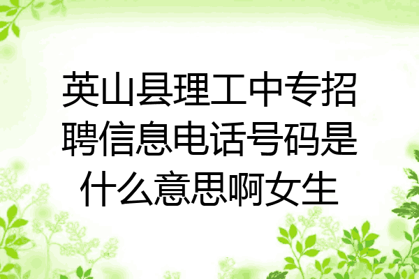 英山县理工中专招聘信息电话号码是什么意思啊女生