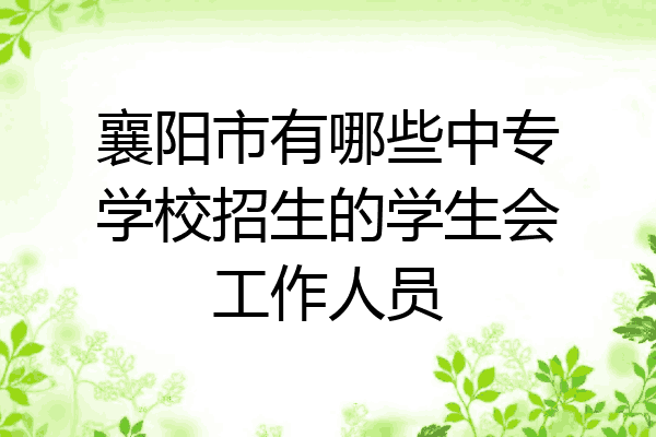 襄阳市有哪些中专学校招生的学生会工作人员
