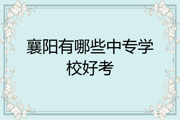 襄阳有哪些中专学校好考