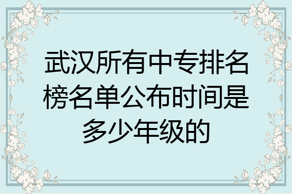 武汉所有中专排名榜名单公布时间是多少年级的