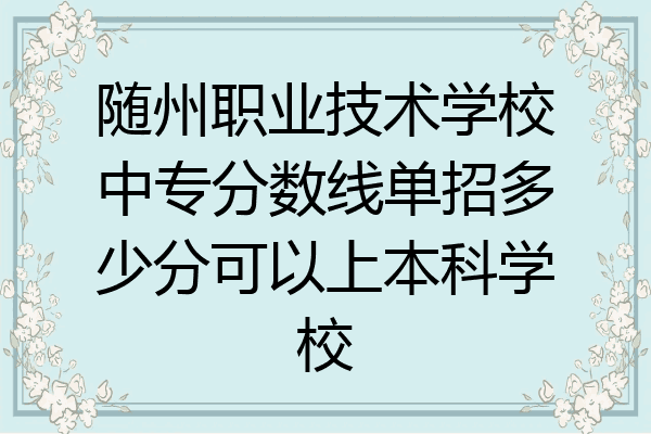 随州职业技术学校中专分数线单招多少分可以上本科学校