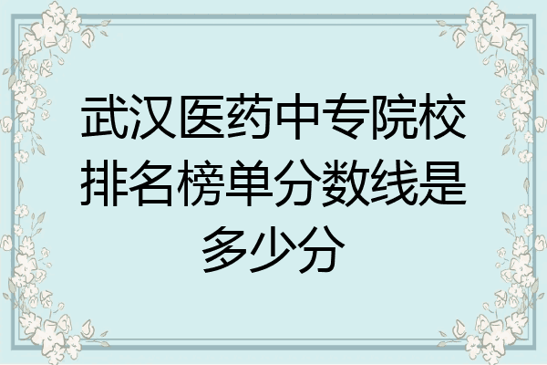 武汉医药中专院校排名榜单分数线是多少分