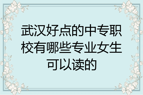 武汉好点的中专职校有哪些专业女生可以读的
