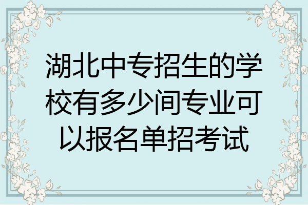 湖北中专招生的学校有多少间专业可以报名单招考试