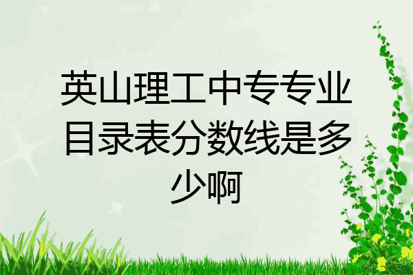 英山理工中专专业目录表分数线是多少啊