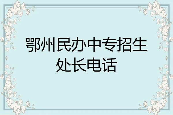 鄂州民办中专招生处长电话