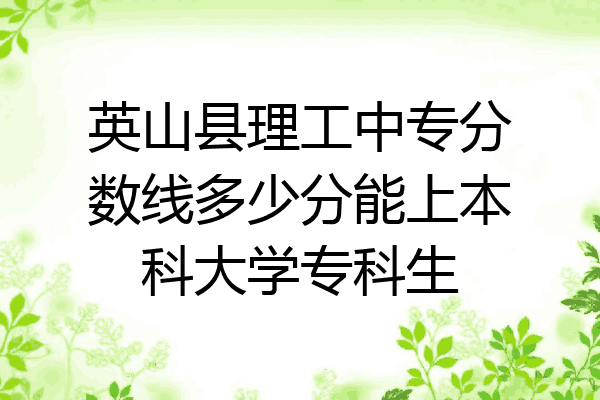 英山县理工中专分数线多少分能上本科大学专科生