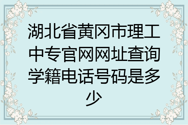 湖北省黄冈市理工中专官网网址查询学籍电话号码是多少