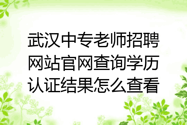 武汉中专老师招聘网站官网查询学历认证结果怎么查看
