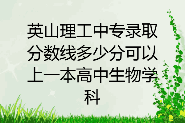 英山理工中专录取分数线多少分可以上一本高中生物学科