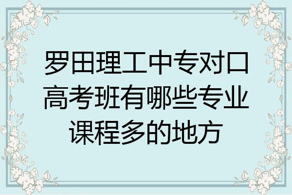 罗田理工中专对口高考班有哪些专业课程多的地方