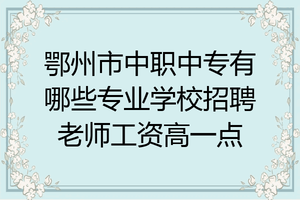 鄂州市中职中专有哪些专业学校招聘老师工资高一点