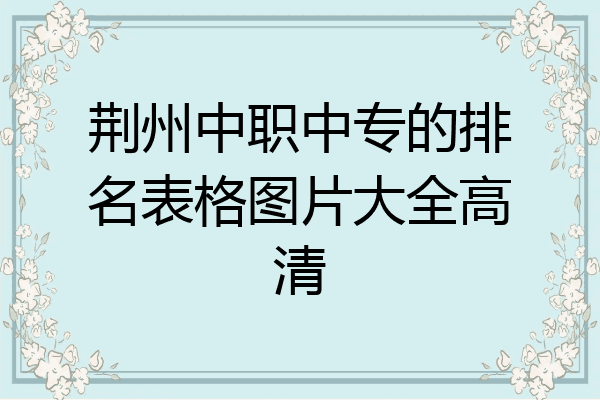 荆州中职中专的排名表格图片大全高清