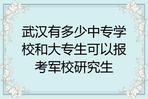 武汉有多少中专学校和大专生可以报考军校研究生