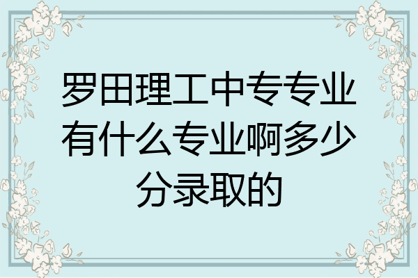 罗田理工中专专业有什么专业啊多少分录取的