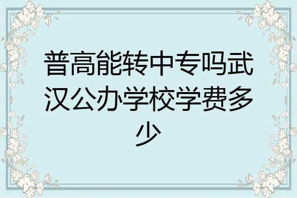 普高能转中专吗武汉公办学校学费多少