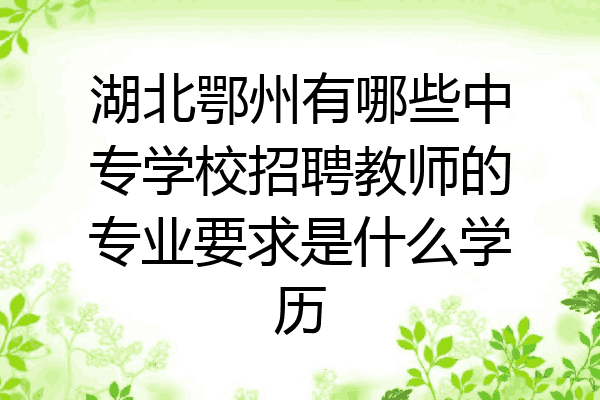 湖北鄂州有哪些中专学校招聘教师的专业要求是什么学历
