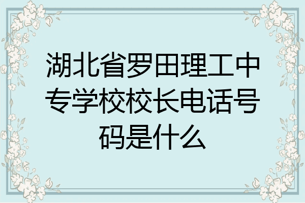 湖北省罗田理工中专学校校长电话号码是什么