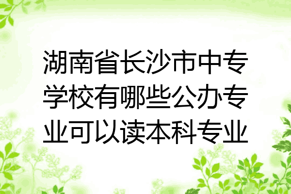 湖南省长沙市中专学校有哪些公办专业可以读本科专业