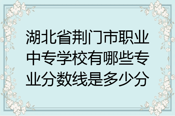 湖北省荆门市职业中专学校有哪些专业分数线是多少分
