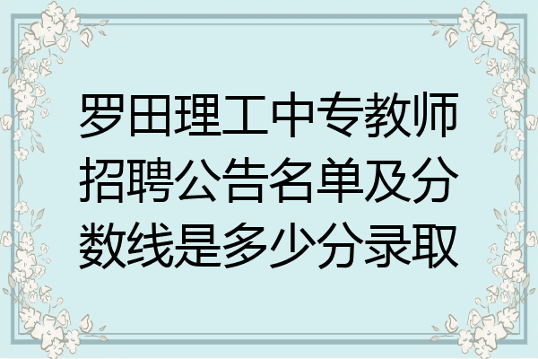 罗田理工中专教师招聘公告名单及分数线是多少分录取