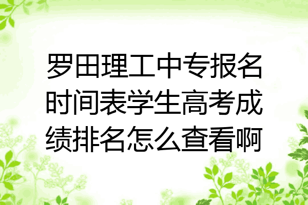 罗田理工中专报名时间表学生高考成绩排名怎么查看啊