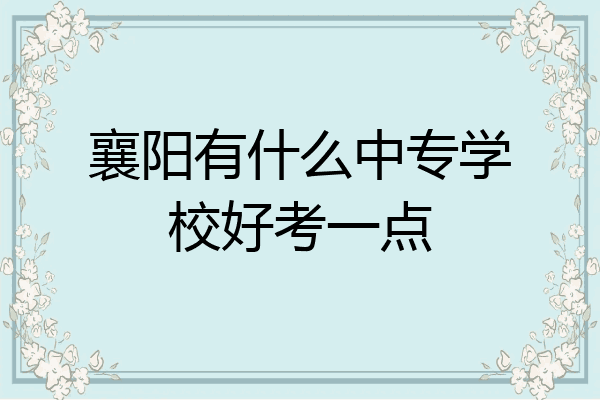 襄阳有什么中专学校好考一点