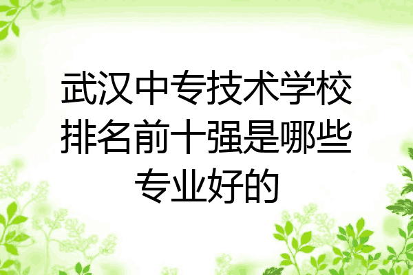 武汉中专技术学校排名前十强是哪些专业好的
