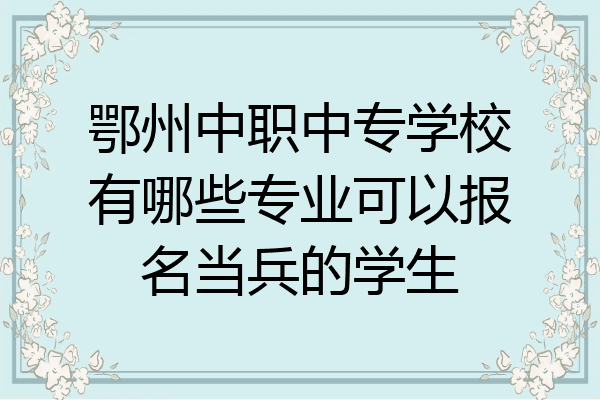 鄂州中职中专学校有哪些专业可以报名当兵的学生