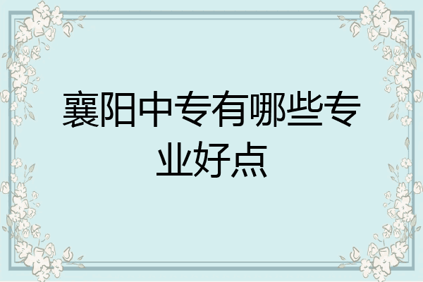 襄阳中专有哪些专业好点