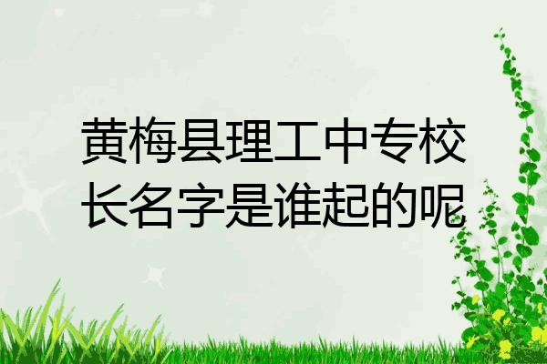 黄梅县理工中专校长名字是谁起的呢