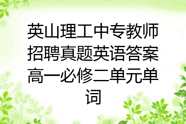 英山理工中专教师招聘真题英语答案高一必修二单元单词