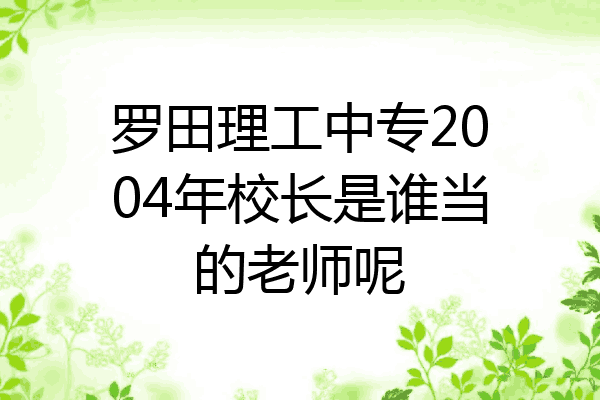 罗田理工中专2004年校长是谁当的老师呢