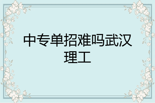 中专单招难吗武汉理工
