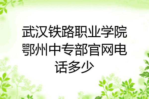 武汉铁路职业学院鄂州中专部官网电话多少