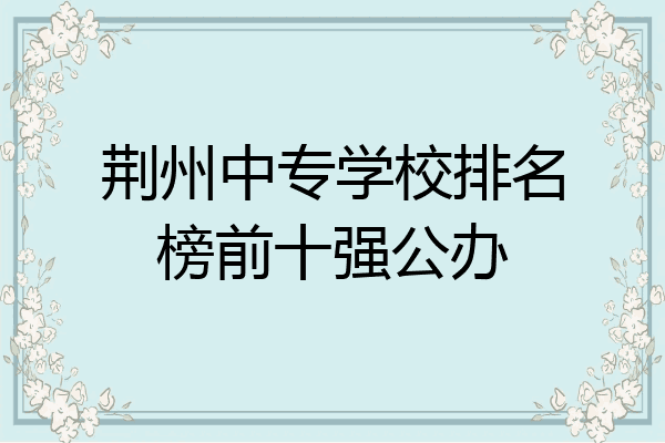 荆州中专学校排名榜前十强公办
