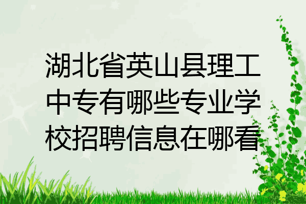 湖北省英山县理工中专有哪些专业学校招聘信息在哪看