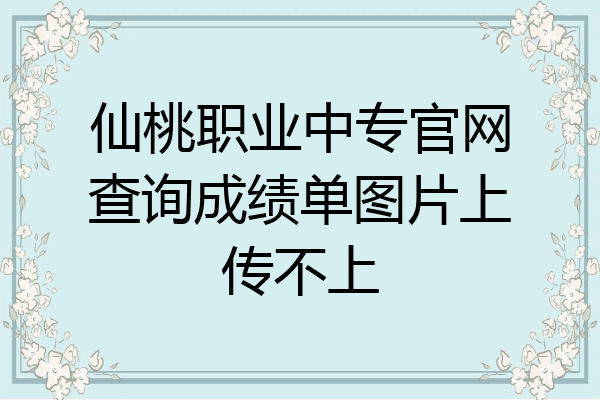仙桃职业中专官网查询成绩单图片上传不上