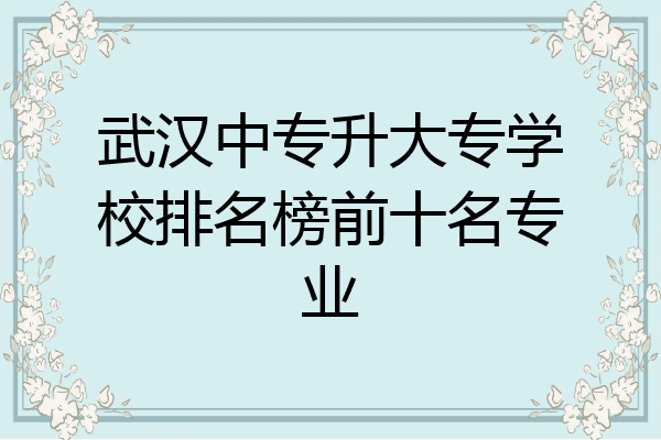 武汉中专升大专学校排名榜前十名专业