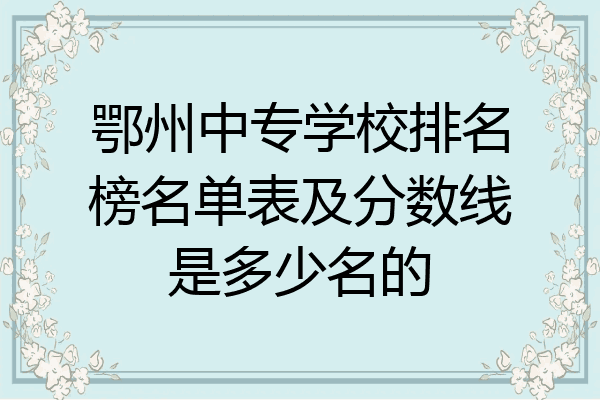 鄂州中专学校排名榜名单表及分数线是多少名的