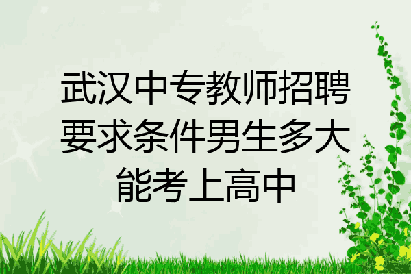 武汉中专教师招聘要求条件男生多大能考上高中